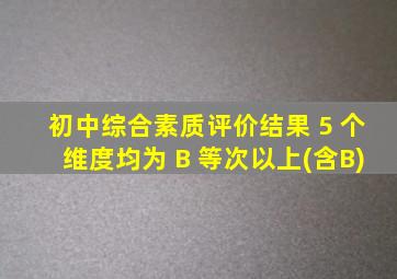 初中综合素质评价结果 5 个维度均为 B 等次以上(含B)